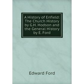 

Книга A History of Enfield: The Church History by G.H. Hodson and the General History by E. Ford