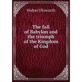 

Книга The fall of Babylon and the triumph of the Kingdom of God