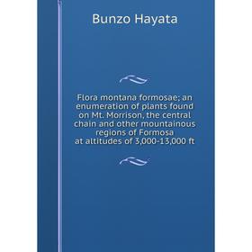 

Книга Flora montana formosae; an enumeration of plants found on Mt. Morrison, the central chain and other mountainous regions of Formosa at altitudes