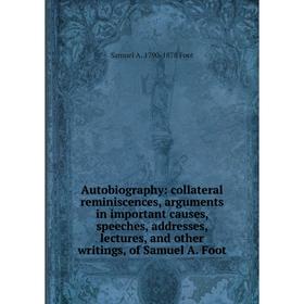 

Книга Autobiography: collateral reminiscences, arguments in important causes, speeches, addresses, lectures, and other writings, of Samuel A. Foot