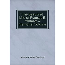 

Книга The Beautiful Life of Frances E. Willard: A Memorial Volume