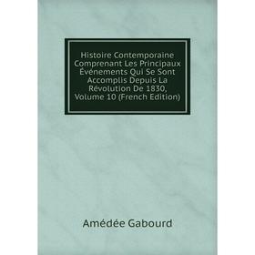 

Книга Histoire Contemporaine Comprenant Les Principaux Événements Qui Se Sont Accomplis Depuis La Révolution De 1830, Volume 10 (French Edition)