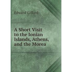 

Книга A Short Visit to the Ionian Islands, Athens, and the Morea