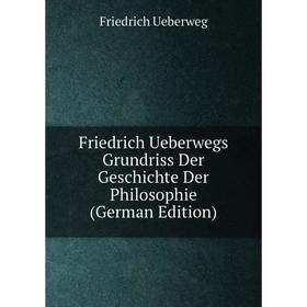 

Книга Friedrich Ueberwegs Grundriss Der Geschichte Der Philosophie (German Edition)