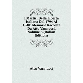 

Книга I Martiri Della Libertà Italiana Dal 1794 Al 1848: Memorie Raccolte Da Atto Vannucci, Volume 3 (Italian Edition)