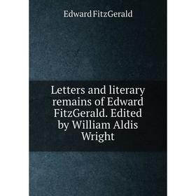 

Книга Letters and literary remains of Edward FitzGerald Edited by William Aldis Wright