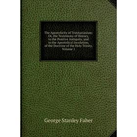 

Книга The Apostolicity of Trinitarianism: Or, the Testemony of History, to the Positive Antiquity, and to the Apostolical Inculation, of the Doctrine