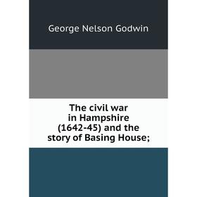 

Книга The civil war in Hampshire (1642-45) and the story of Basing House