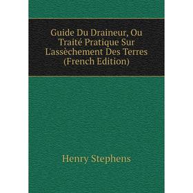 

Книга Guide Du Draineur, Ou Traité Pratique Sur L'assèchement Des Terres (French Edition)