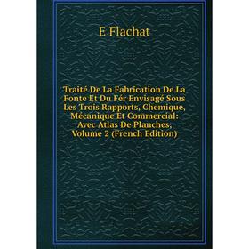 

Книга Traité De La Fabrication De La Fonte Et Du Fér Envisagé Sous Les Trois Rapports, Chemique, Mécanique Et Commercial: Avec Atlas De Planches, Volu