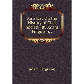 

Книга An Essay On the History of Civil Society: By Adam Ferguson