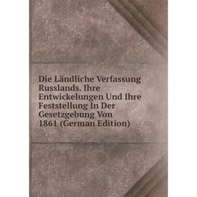 

Книга Die Ländliche Verfassung Russlands. Ihre Entwickelungen Und Ihre Feststellung In Der Gesetzgebung Von 1861 (German Edition)