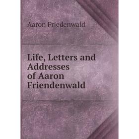 

Книга Life, Letters and Addresses of Aaron Friendenwald