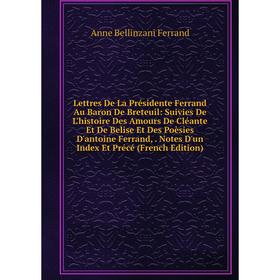 

Книга Lettres De La Présidente Ferrand Au Baron De Breteuil: Suivies De L'histoire Des Amours De Cléante Et De Belise Et Des Poèsies D'antoine Ferrand