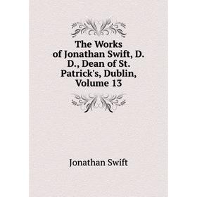 

Книга The Works of Jonathan Swift, D.D., Dean of St. Patrick's, Dublin, Volume 13