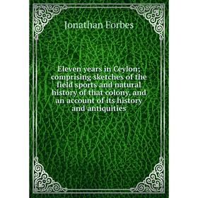

Книга Eleven years in Ceylon; comprising sketches of the field sports and natural history of that colony, and an account of its history and antiquitie