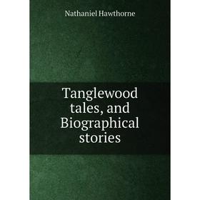

Книга Tanglewood tales, and Biographical stories