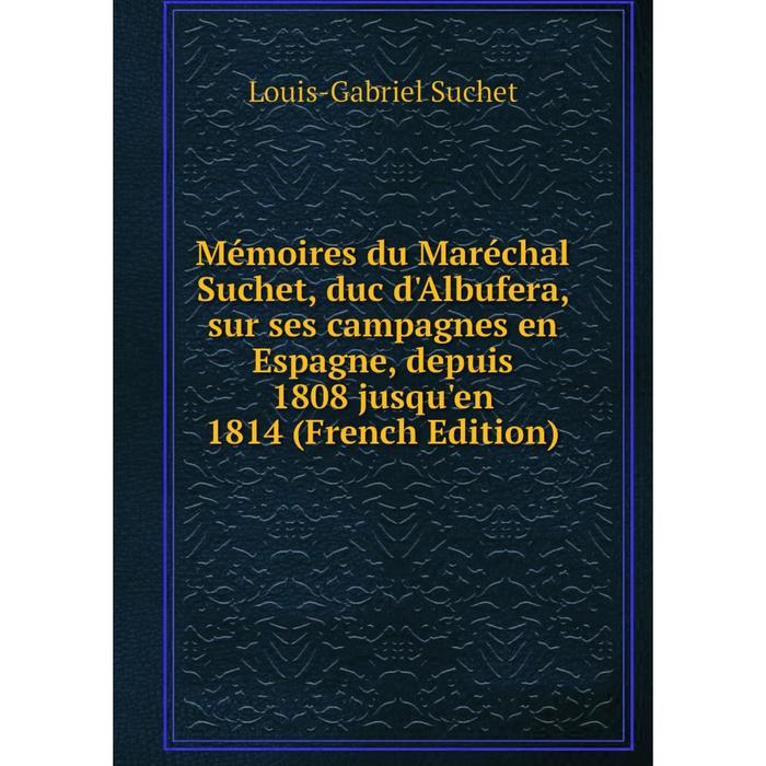 фото Книга mémoires du maréchal suchet, duc d'albufera, sur ses campagnes en espagne, depuis 1808 jusqu'en 1814 nobel press