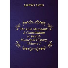 

Книга The Gild Merchant: A Contribution to British Municipal History, Volume 1