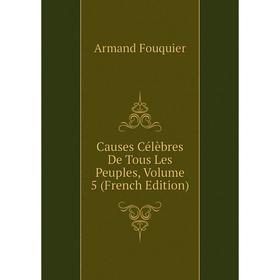 

Книга Causes Célèbres De Tous Les Peuples, Volume 5 (French Edition)