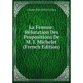 

Книга La Femme: Réfutation Des Propositions De M. J. Michelet