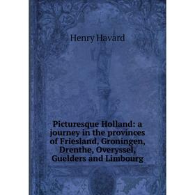 

Книга Picturesque Holland: a journey in the provinces of Friesland, Groningen, Drenthe, Overyssel, Guelders and Limbourg