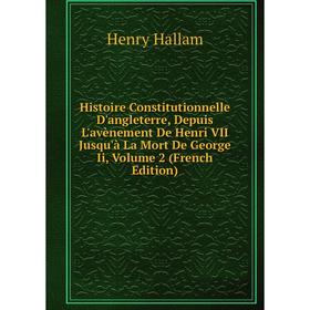 

Книга Histoire Constitutionnelle D'angleterre, Depuis L'avènement De Henri VII Jusqu'à La Mort De George Ii, Volume 2 (French Edition)