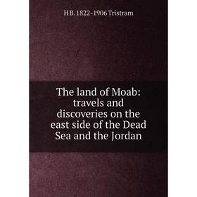 

Книга The land of Moab: travels and discoveries on the east side of the Dead Sea and the Jordan