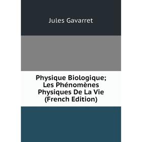 

Книга Physique Biologique; Les Phénomènes Physiques De La Vie (French Edition)
