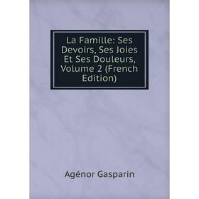 

Книга La Famille: Ses Devoirs, Ses Joies Et Ses Douleurs, Volume 2
