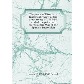 

Книга The peace of Utrecht: a historical review of the great treaty of 1713-14, and of the principal events of the War of the Spanish Succession