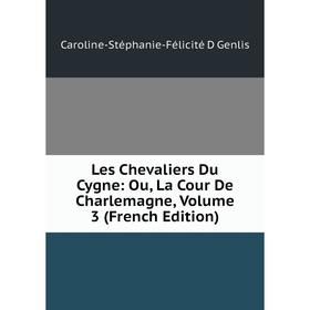 

Книга Les Chevaliers Du Cygne: Ou, La Cour De Charlemagne, Volume 3