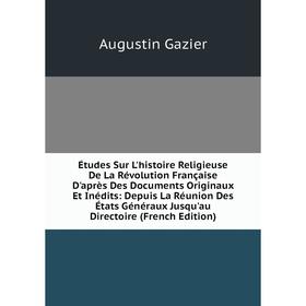 

Книга Études Sur L'histoire Religieuse De La Révolution Française D'après Des Documents Originaux Et Inédits: Depuis La Réunion Des États Généraux Jus