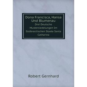 

Книга Dona Francisca, Hansa Und Blumenau. Drei Deutsche Mustersiedelungen Im Südbrasilischen Staate Santa Catharina