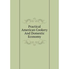 

Книга Practical American Cookery And Domestic Economy