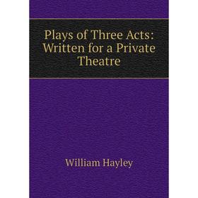 

Книга Plays of Three Acts: Written for a Private Theatre