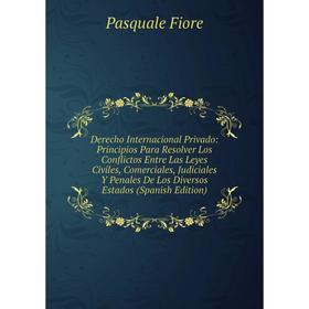 

Книга Derecho Internacional Privado: Principios Para Resolver Los Conflictos Entre Las Leyes Civiles, Comerciales, Judiciales Y Penales De Los Diverso