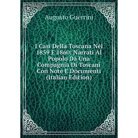 

Книга I Casi Della Toscana Nel 1859 E 1860: Narrati Al Popolo Da Una Compagnia Di Toscani Con Note E Documenti (Italian Edition)