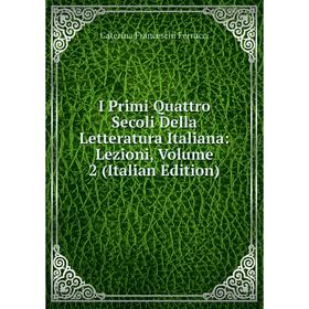 

Книга I Primi Quattro Secoli Della Letteratura Italiana: Lezioni, Volume 2 (Italian Edition)