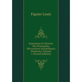 

Книга Exposition Et Histoire Des Principales Découvertes Scientifiques Modernes, Volume 1 (French Edition)