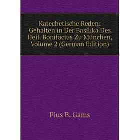 

Книга Katechetische Reden: Gehalten in Der Basilika Des Heil. Bonifacius Zu München, Volume 2