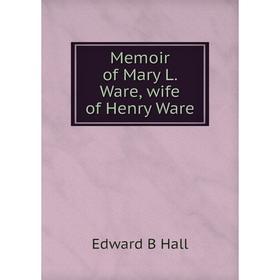 

Книга Memoir of Mary L Ware, wife of Henry Ware