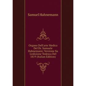 

Книга Organo Dell'arte Medica Del Dr Samuele Hahnemann: Versione Su L'edizione Tedesca Del 1819