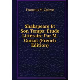 

Книга Shakspeare Et Son Temps: Étude Littéraire Par M. Guizot (French Edition)