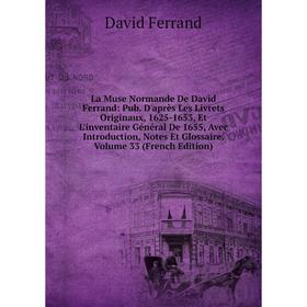 

Книга La Muse Normande De David Ferrand: Pub. D'après Les Livrets Originaux, 1625-1653, Et L'inventaire général De 1655, Avec Introduction, Notes Et G