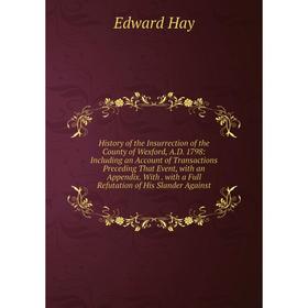 

Книга History of the Insurrection of the County of Wexford, A.D. 1798: Including an Account of Transactions Preceding That Event, with an Appendix. Wi