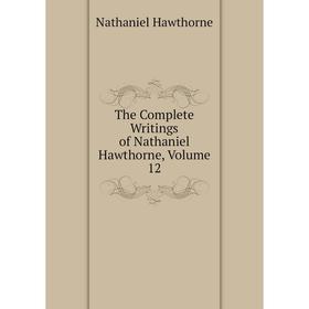 

Книга The Complete Writings of Nathaniel Hawthorne, Volume 12