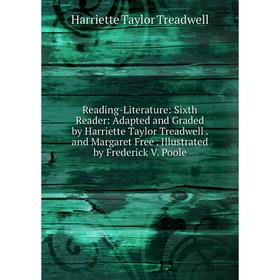 

Книга Reading-Literature: Sixth Reader: Adapted and Graded by Harriette Taylor Treadwell. and Margaret Free. Illustrated by Frederick V. Poole