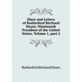 

Книга Diary and Letters of Rutherford Birchard Hayes: Nineteenth President of the United States, Volume 1, part 2