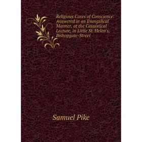 

Книга Religious Cases of Conscience: Answered in an Evangelical Manner, at the Casuistical Lecture, in Little St. Helen's, Bishopgate-Street